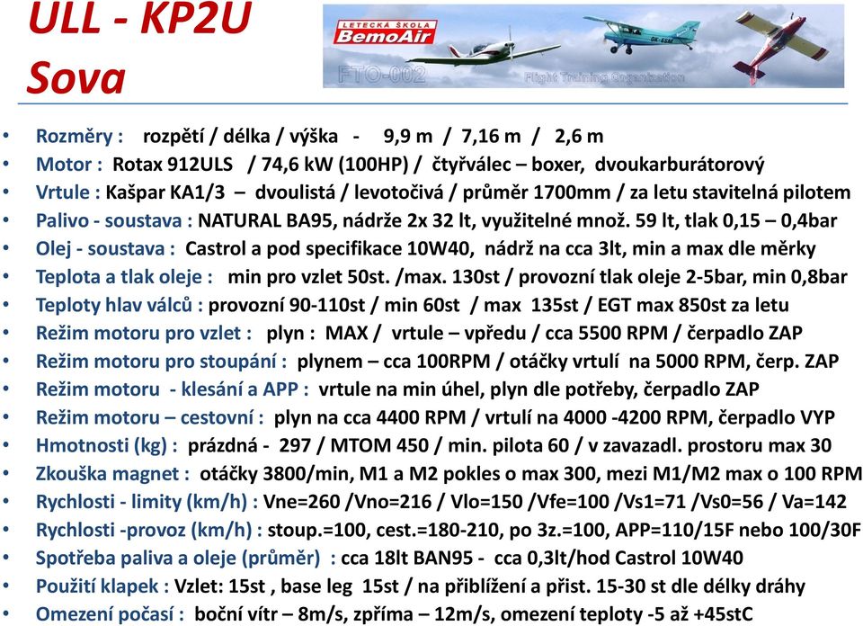 59 lt, tlak 0,15 0,4bar Olej - soustava : Castrol a pod specifikace 10W40, nádrž na cca 3lt, min a max dle měrky Teplota a tlak oleje : min pro vzlet 50st. /max.