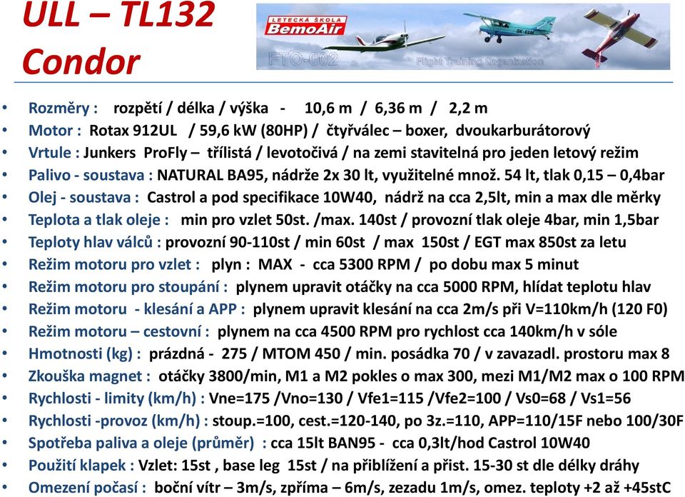 54 lt, tlak 0,15 0,4bar Olej - soustava : Castrol a pod specifikace 10W40, nádrž na cca 2,5lt, min a max dle měrky Teplota a tlak oleje : min pro vzlet 50st. /max.