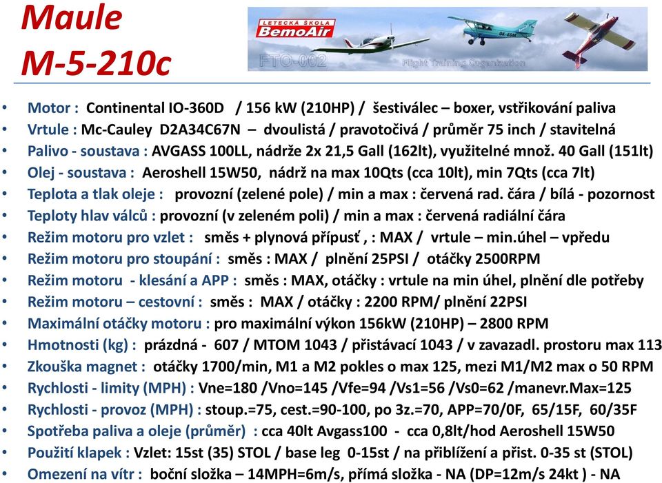 40 Gall (151lt) Olej - soustava : Aeroshell 15W50, nádrž na max 10Qts (cca 10lt), min 7Qts (cca 7lt) Teplota a tlak oleje : provozní (zelené pole) / min a max : červená rad.