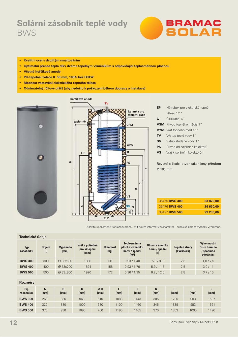 50 mm, 100% bez FCKW Možnost vestavění elektrického topného tělesa Odnímatelný fóliový plášť (aby nedošlo k poškození během dopravy a instalace) hořčíková anoda teploměr TV 2x jímka pro teplotní