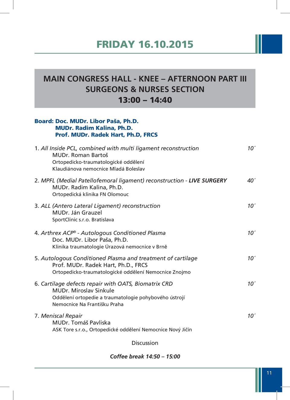 MPFL (Medial Patellofemoral ligament) reconstruction - LIVE SURGERY 40 MUDr. Radim Kalina, Ph.D. Ortopedická klinika FN Olomouc 3. ALL (Antero Lateral Ligament) reconstruction 10 MUDr.