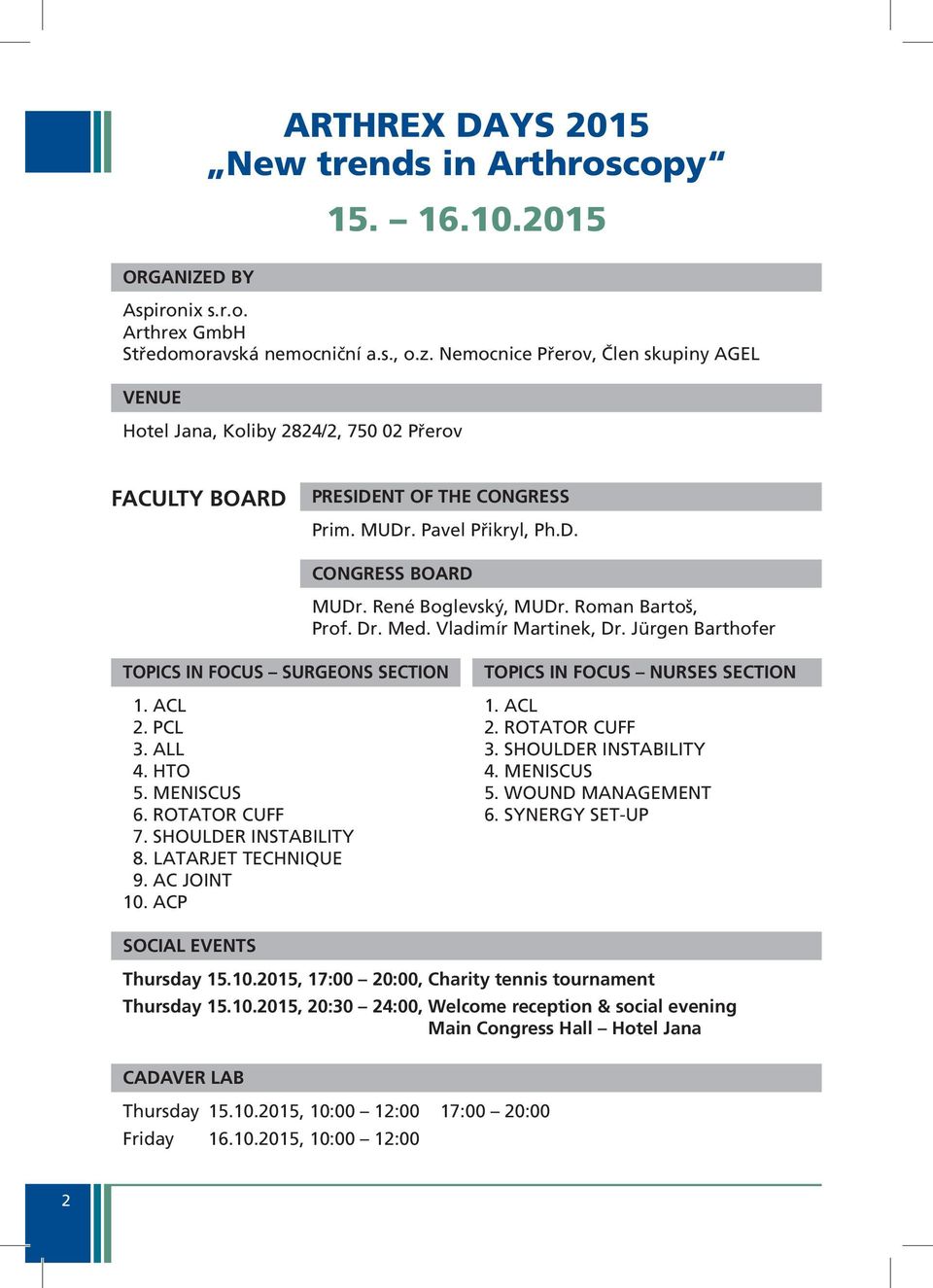 Roman Bartoš, Prof. Dr. Med. Vladimír Martinek, Dr. Jürgen Barthofer TOPICS IN FOCUS SURGEONS SECTION 1. ACL 2. PCL 3. ALL 4. HTO 5. MENISCUS 6. ROTATOR CUFF 7. SHOULDER INSTABILITY 8.