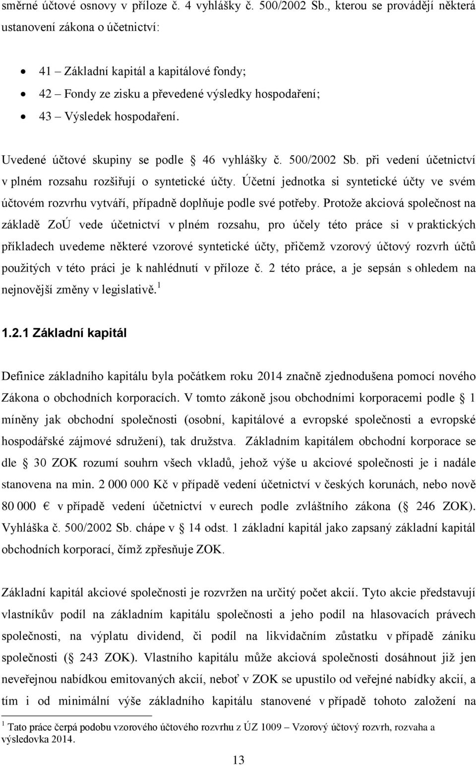 Uvedené účtové skupiny se podle 46 vyhlášky č. 500/2002 Sb. při vedení účetnictví v plném rozsahu rozšiřují o syntetické účty.