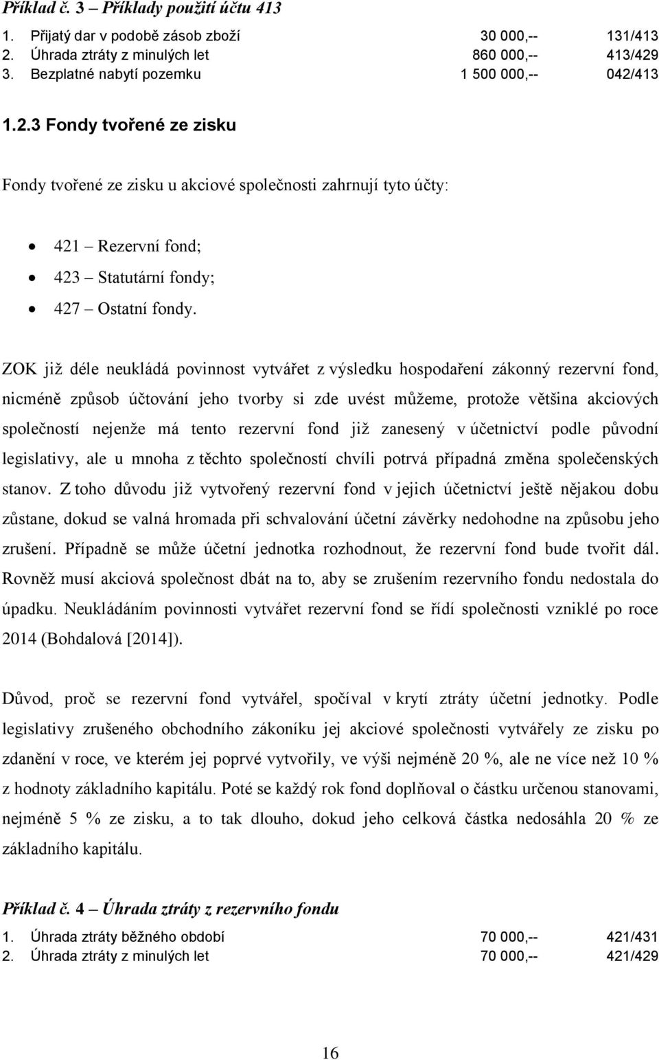 ZOK již déle neukládá povinnost vytvářet z výsledku hospodaření zákonný rezervní fond, nicméně způsob účtování jeho tvorby si zde uvést můžeme, protože většina akciových společností nejenže má tento