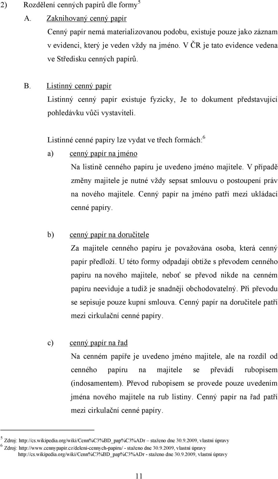 Listinné cenné papíry lze vydat ve třech formách: 6 a) cenný papír na jméno Na listině cenného papíru je uvedeno jméno majitele.