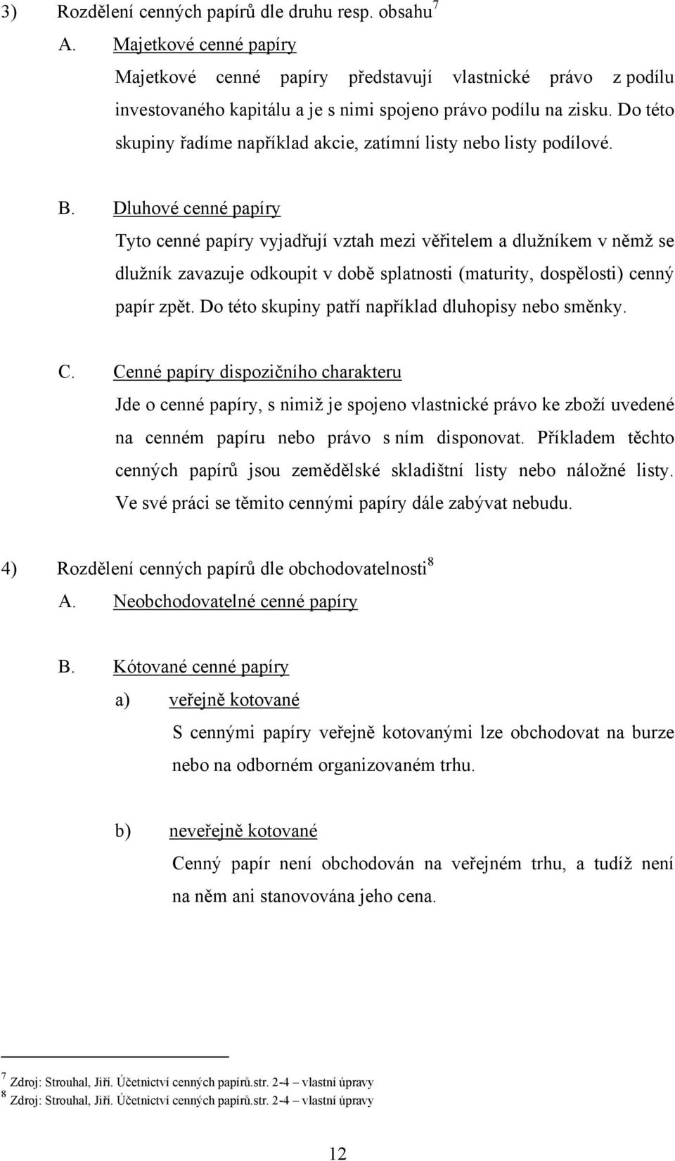 Do této skupiny řadíme například akcie, zatímní listy nebo listy podílové. B.