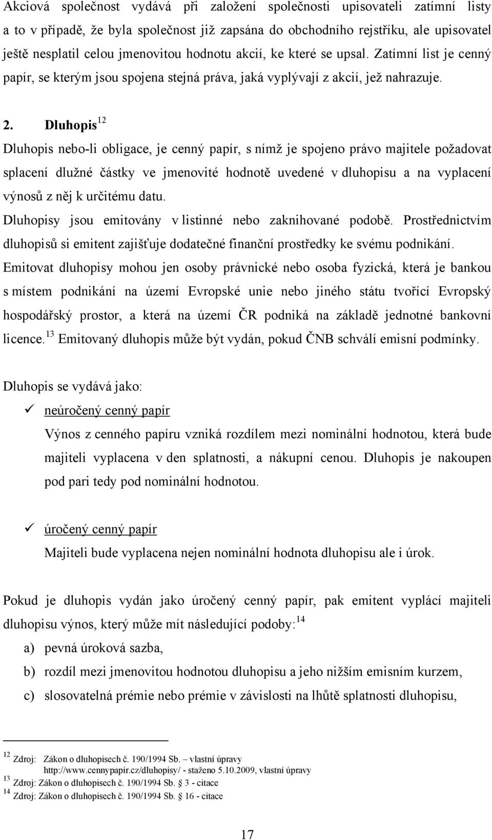 Dluhopis 12 Dluhopis nebo-li obligace, je cenný papír, s nímž je spojeno právo majitele požadovat splacení dlužné částky ve jmenovité hodnotě uvedené v dluhopisu a na vyplacení výnosů z něj k