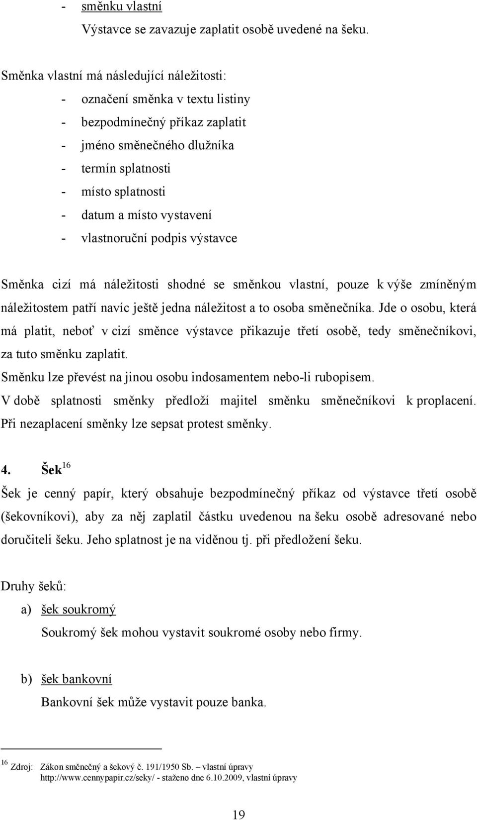 vystavení - vlastnoruční podpis výstavce Směnka cizí má náležitosti shodné se směnkou vlastní, pouze k výše zmíněným náležitostem patří navíc ještě jedna náležitost a to osoba směnečníka.