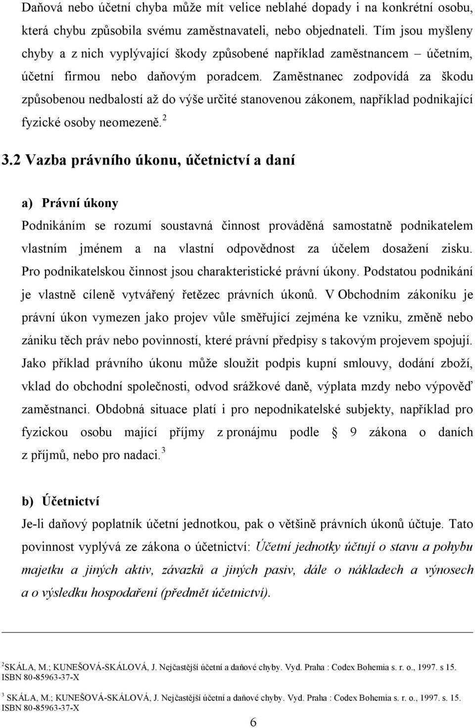 Zaměstnanec zodpovídá za škodu způsobenou nedbalostí až do výše určité stanovenou zákonem, například podnikající fyzické osoby neomezeně. 2 3.