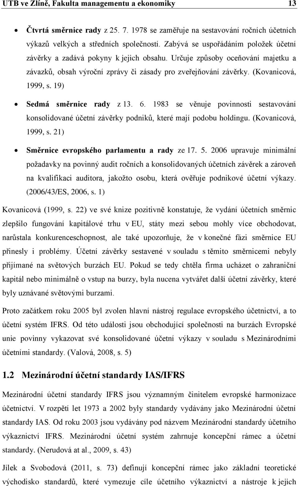 19) Sedmá směrnice rady z 13. 6. 1983 se věnuje povinnosti sestavování konsolidované účetní závěrky podniků, které mají podobu holdingu. (Kovanicová, 1999, s.