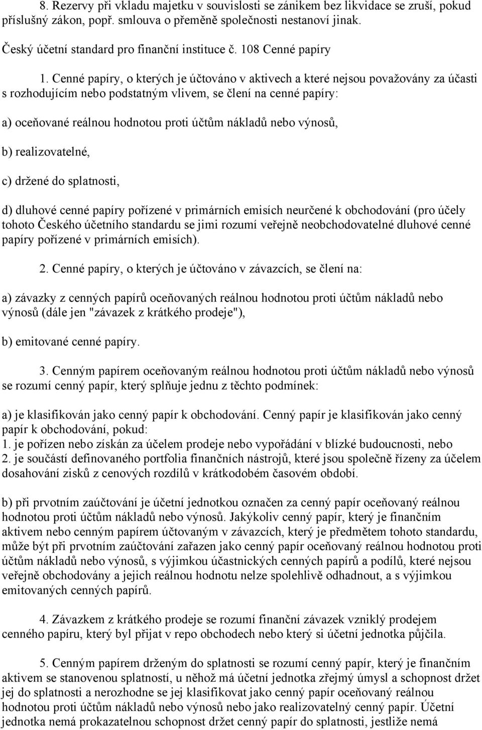 Cenné papíry, o kterých je účtováno v aktivech a které nejsou považovány za účasti s rozhodujícím nebo podstatným vlivem, se člení na cenné papíry: a) oceňované reálnou hodnotou proti účtům nákladů