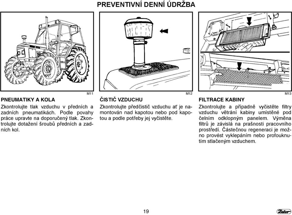 M11 M12 M13 ČISTIČ VZDUCHU Zkontrolujte předčistič vzduchu ať je namontován nad kapotou nebo pod kapotou a podle potřeby jej vyčistěte.