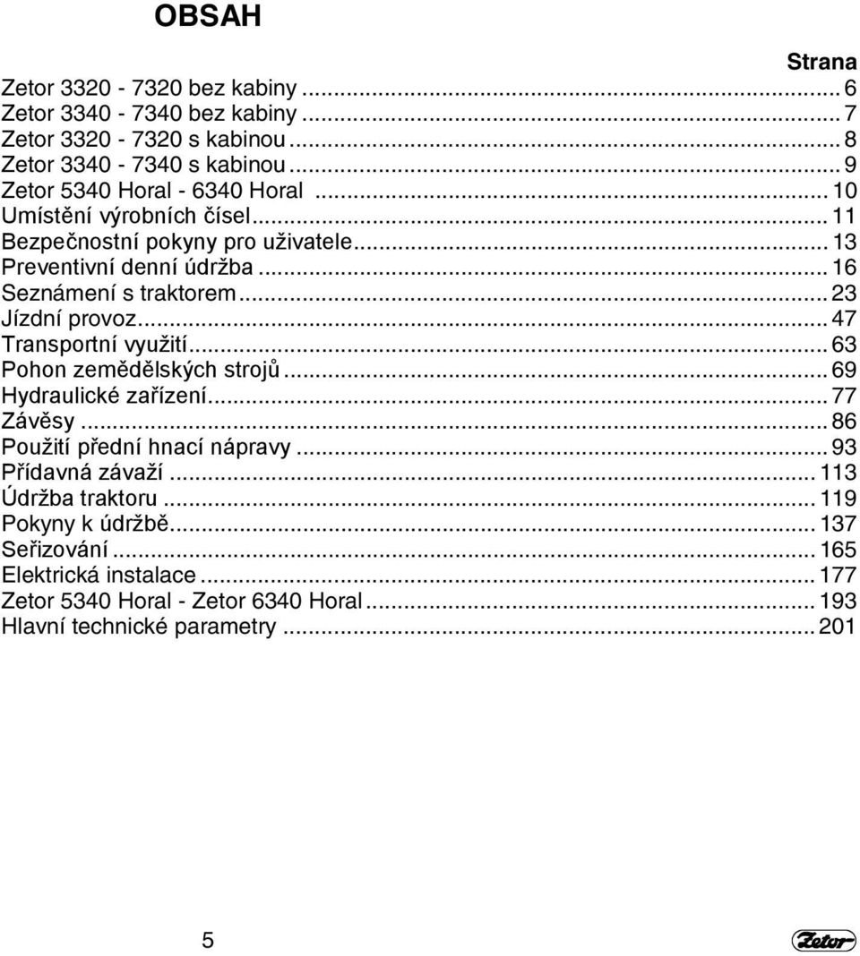 .. 23 Jízdní provoz... 47 Transportní využití... 63 Pohon zemědělských strojů... 69 Hydraulické zařízení... 77 Závěsy... 86 Použití přední hnací nápravy.