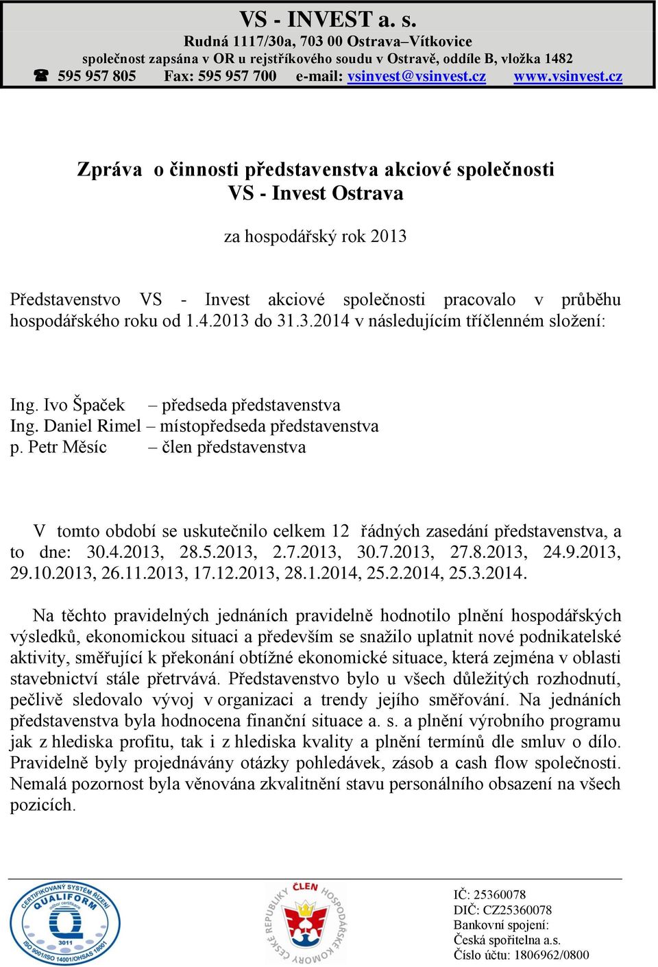 4.2013 do 31.3.2014 v následujícím tříčlenném složení: Ing. Ivo Špaček předseda představenstva Ing. Daniel Rimel místopředseda představenstva p.