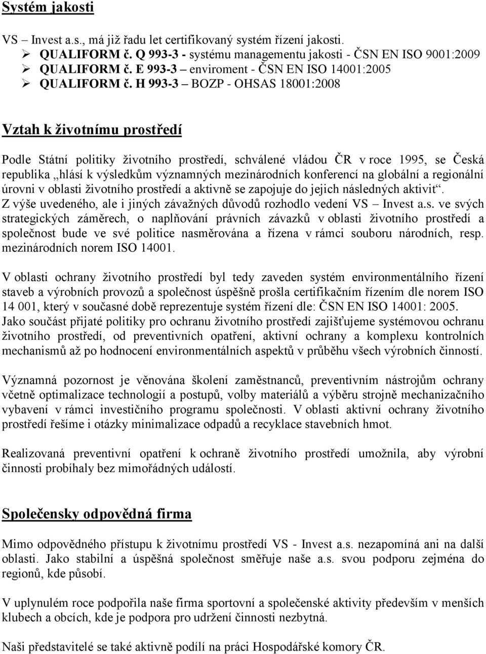 H 993-3 BOZP - OHSAS 18001:2008 Vztah k životnímu prostředí Podle Státní politiky životního prostředí, schválené vládou ČR v roce 1995, se Česká republika hlásí k výsledkům významných mezinárodních