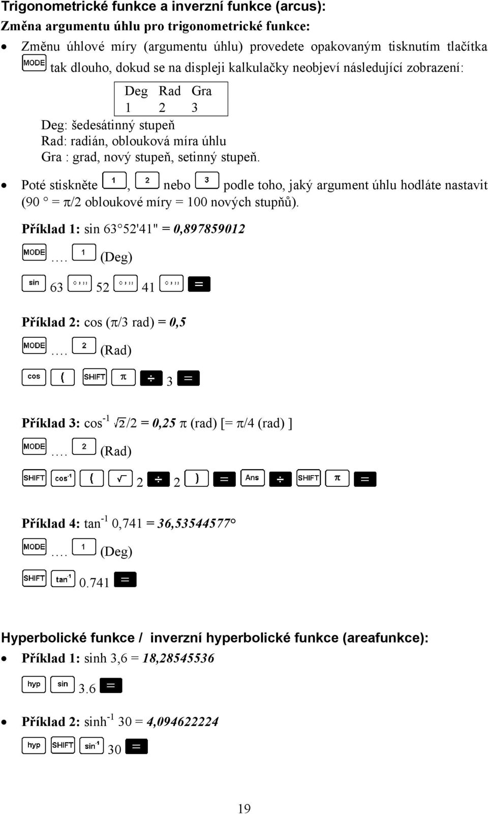 Poté stiskněte, nebo podle toho, jaký argument úhlu hodláte nastavit (90 = π/2 obloukové míry = 100 nových stupňů). Příklad 1: sin 63 52'41" = 0,897859012.