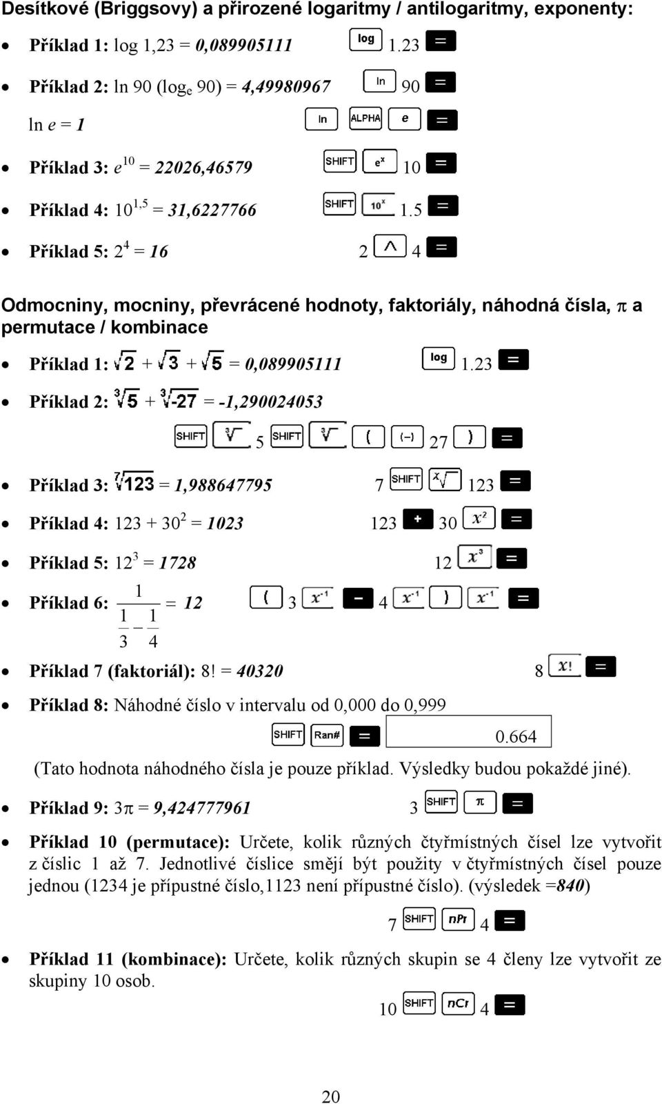 5 Příklad 5: 2 4 = 16 2 4 Odmocniny, mocniny, převrácené hodnoty, faktoriály, náhodná čísla, π a permutace / kombinace Příklad 1: + + = 0,089905111 1.