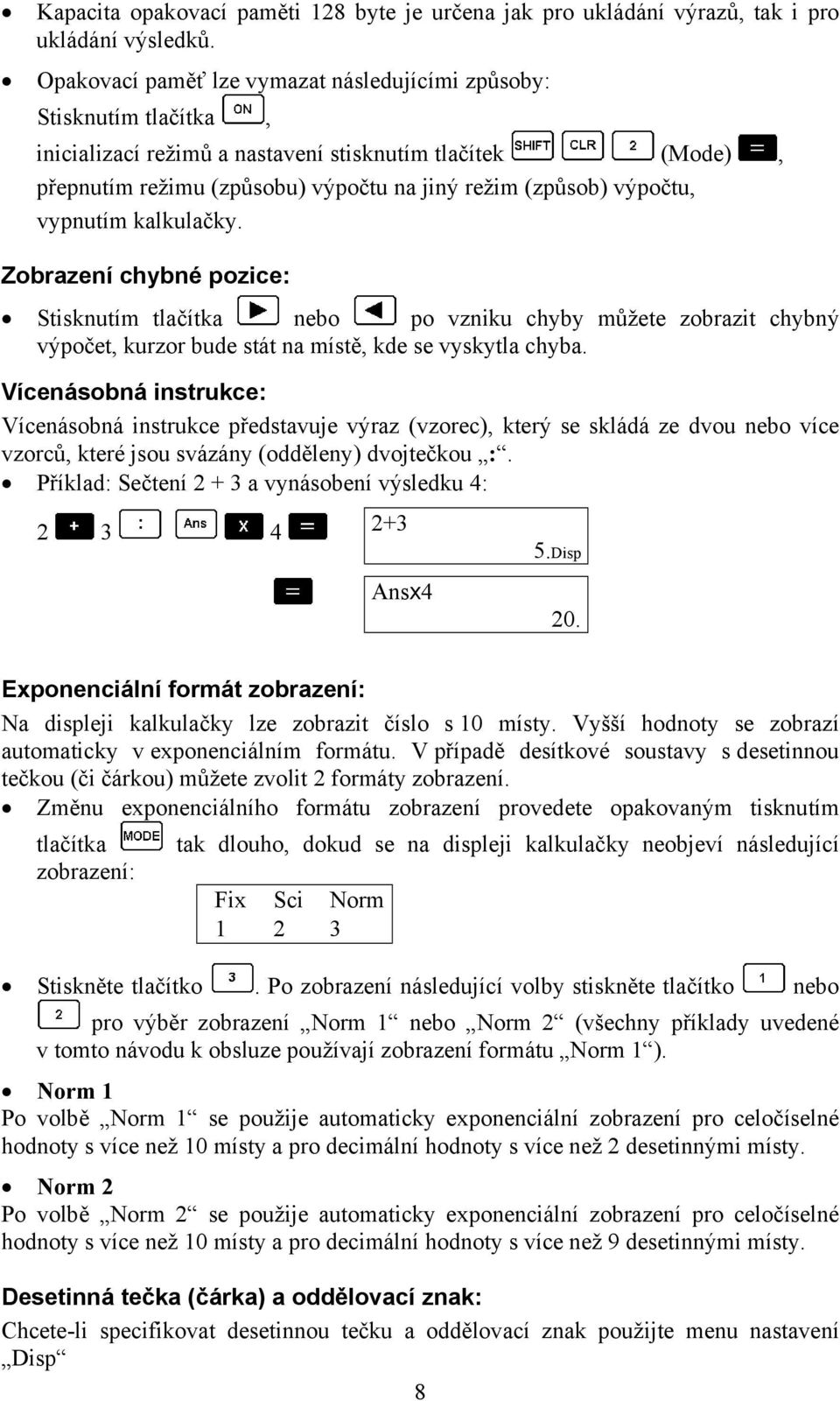 vypnutím kalkulačky. Zobrazení chybné pozice: Stisknutím tlačítka nebo po vzniku chyby můžete zobrazit chybný výpočet, kurzor bude stát na místě, kde se vyskytla chyba.