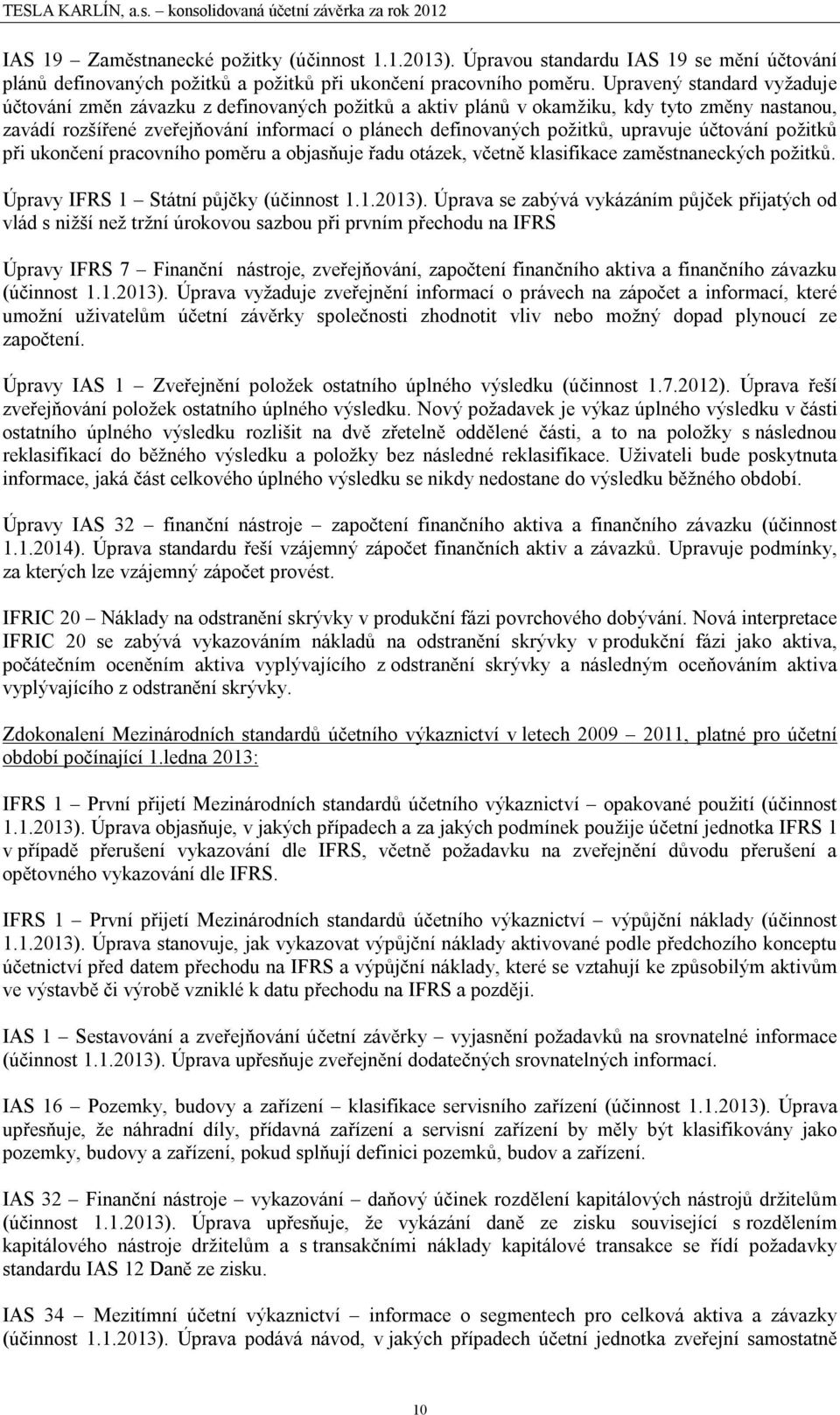 upravuje účtování požitků při ukončení pracovního poměru a objasňuje řadu otázek, včetně klasifikace zaměstnaneckých požitků. Úpravy IFRS 1 Státní půjčky (účinnost 1.1.2013).