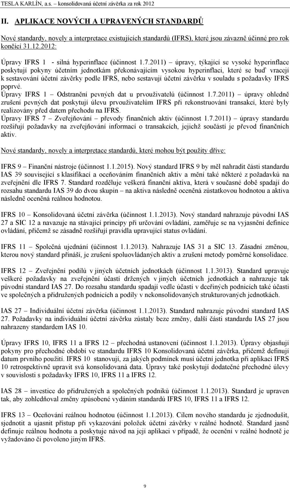 2011) úpravy, týkající se vysoké hyperinflace poskytují pokyny účetním jednotkám překonávajícím vysokou hyperinflaci, které se buď vracejí k sestavování účetní závěrky podle IFRS, nebo sestavují