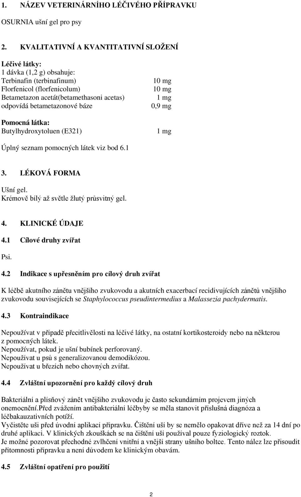 báze Pomocná látka: Butylhydroxytoluen (E321) 10 mg 10 mg 1 mg 0,9 mg 1 mg Úplný seznam pomocných látek viz bod 6.1 3. LÉKOVÁ FORMA Ušní gel. Krémově bílý až světle žlutý průsvitný gel. 4.