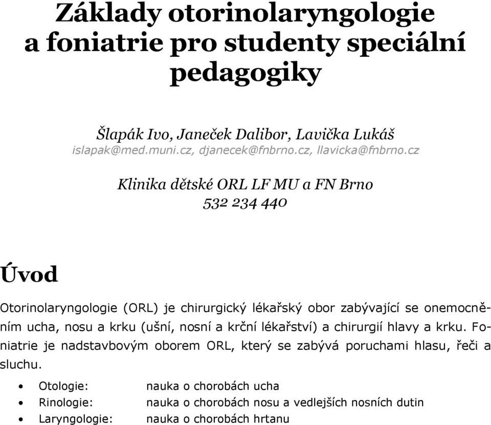 cz Klinika dětské ORL LF MU a FN Brno 532 234 440 Úvod Otorinolaryngologie (ORL) je chirurgický lékařský obor zabývající se onemocněním ucha, nosu a