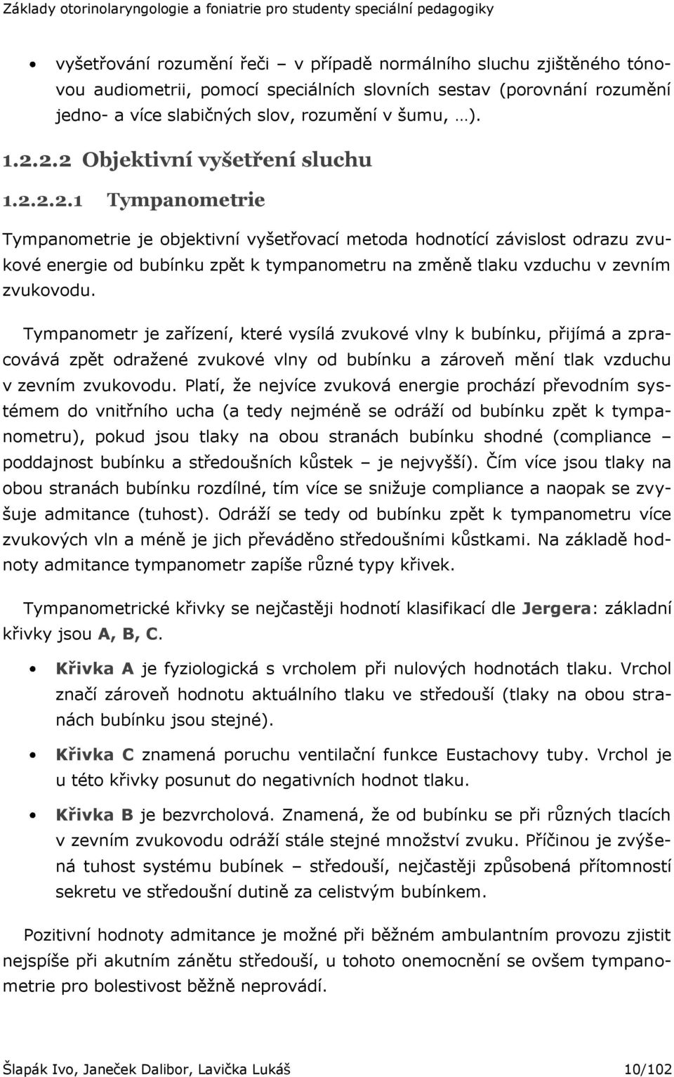 Tympanometr je zařízení, které vysílá zvukové vlny k bubínku, přijímá a zpracovává zpět odraţené zvukové vlny od bubínku a zároveň mění tlak vzduchu v zevním zvukovodu.