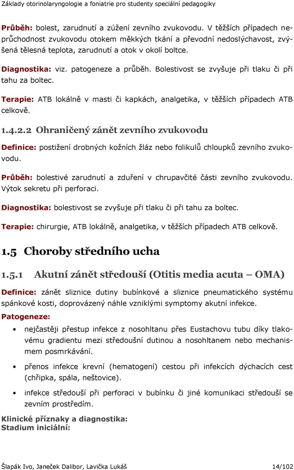 Bolestivost se zvyšuje při tlaku či při tahu za boltec. Terapie: ATB lokálně v masti či kapkách, analgetika, v těţších případech ATB celkově. 1.4.2.