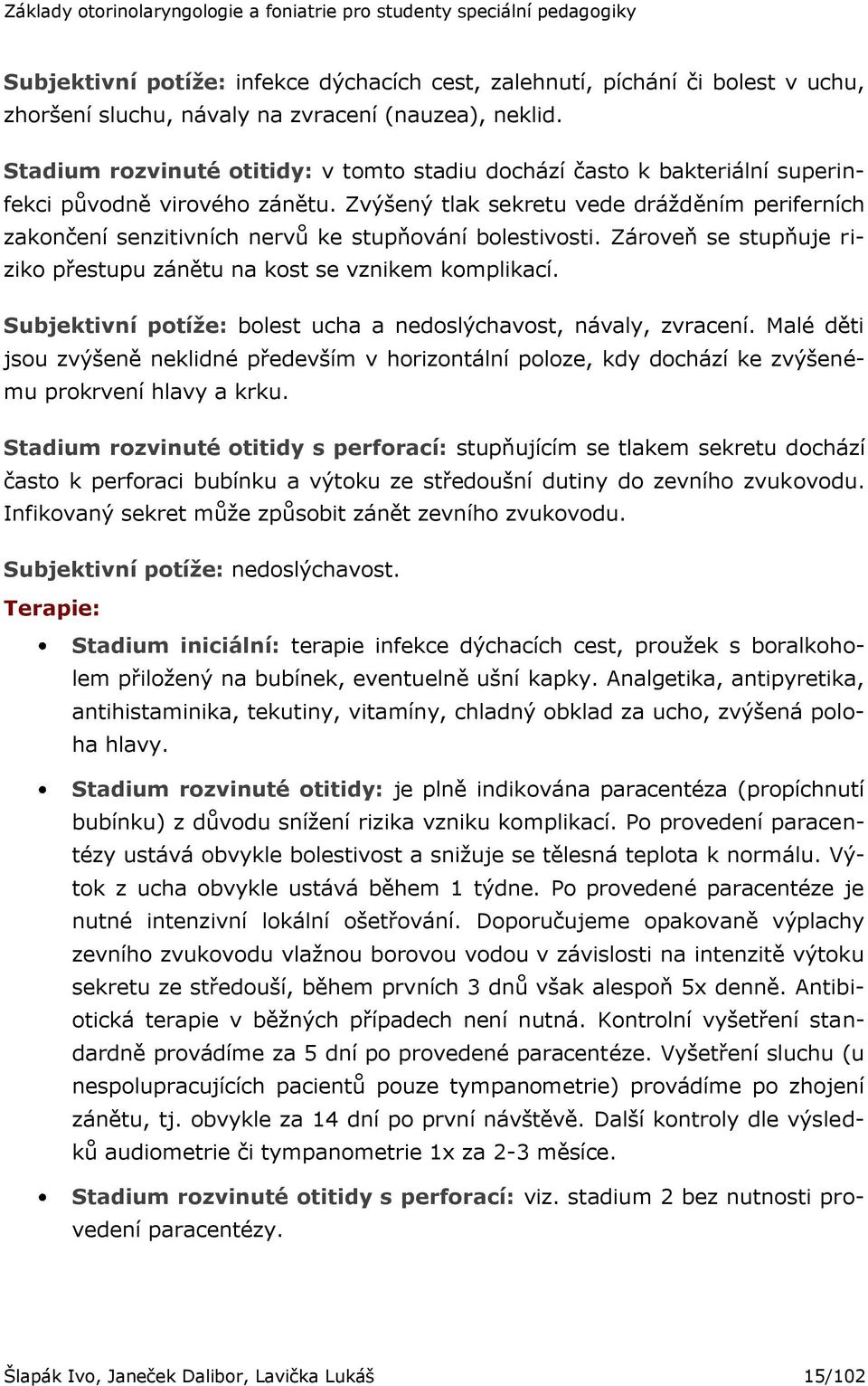 Zvýšený tlak sekretu vede dráţděním periferních zakončení senzitivních nervů ke stupňování bolestivosti. Zároveň se stupňuje riziko přestupu zánětu na kost se vznikem komplikací.