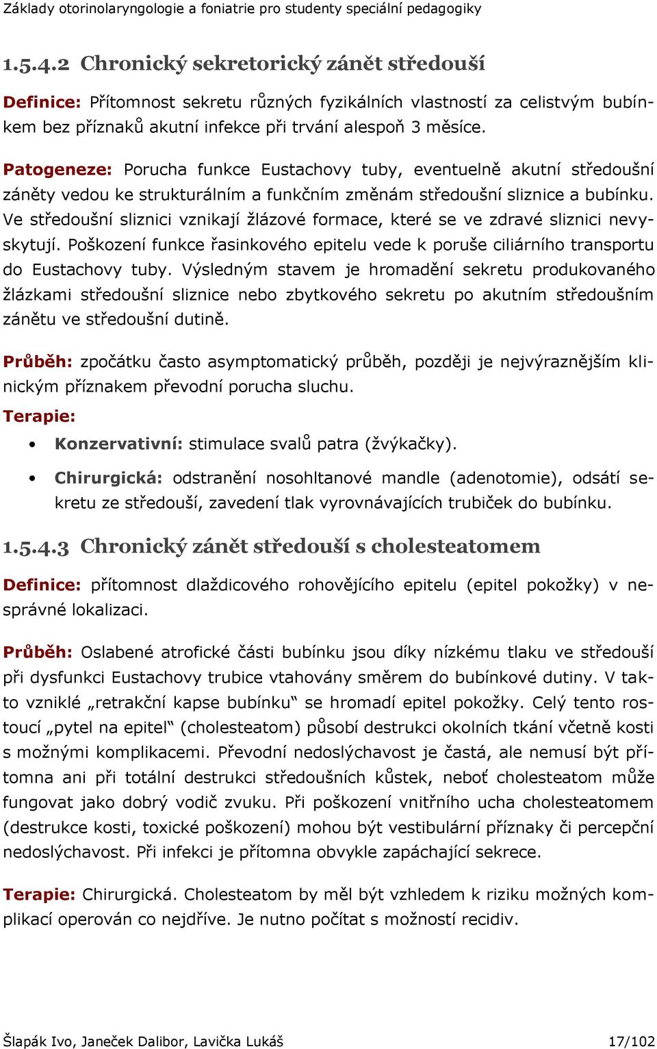 Ve středoušní sliznici vznikají ţlázové formace, které se ve zdravé sliznici nevyskytují. Poškození funkce řasinkového epitelu vede k poruše ciliárního transportu do Eustachovy tuby.