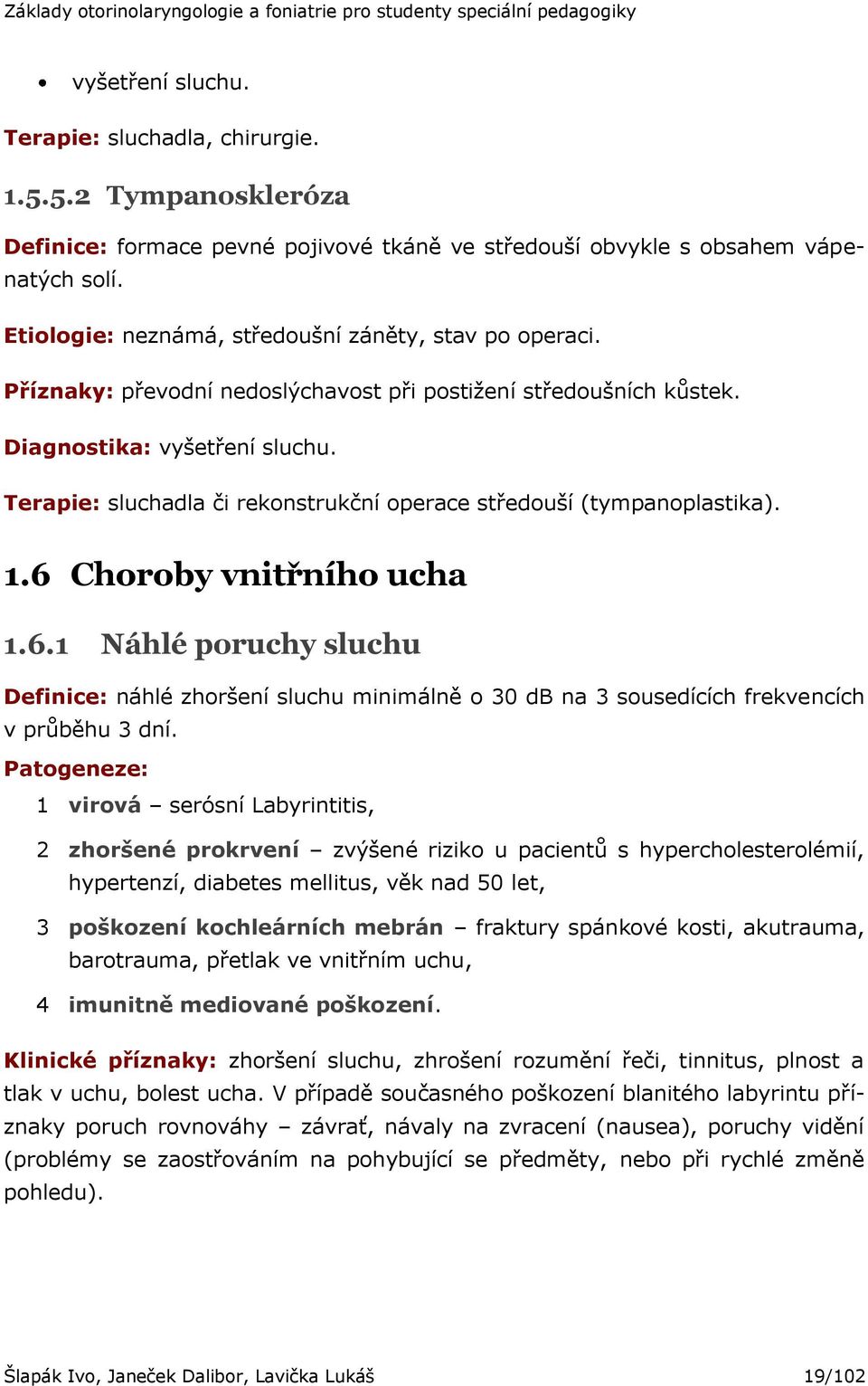 Terapie: sluchadla či rekonstrukční operace středouší (tympanoplastika). 1.6 Choroby vnitřního ucha 1.6.1 Náhlé poruchy sluchu Definice: náhlé zhoršení sluchu minimálně o 30 db na 3 sousedících frekvencích v průběhu 3 dní.