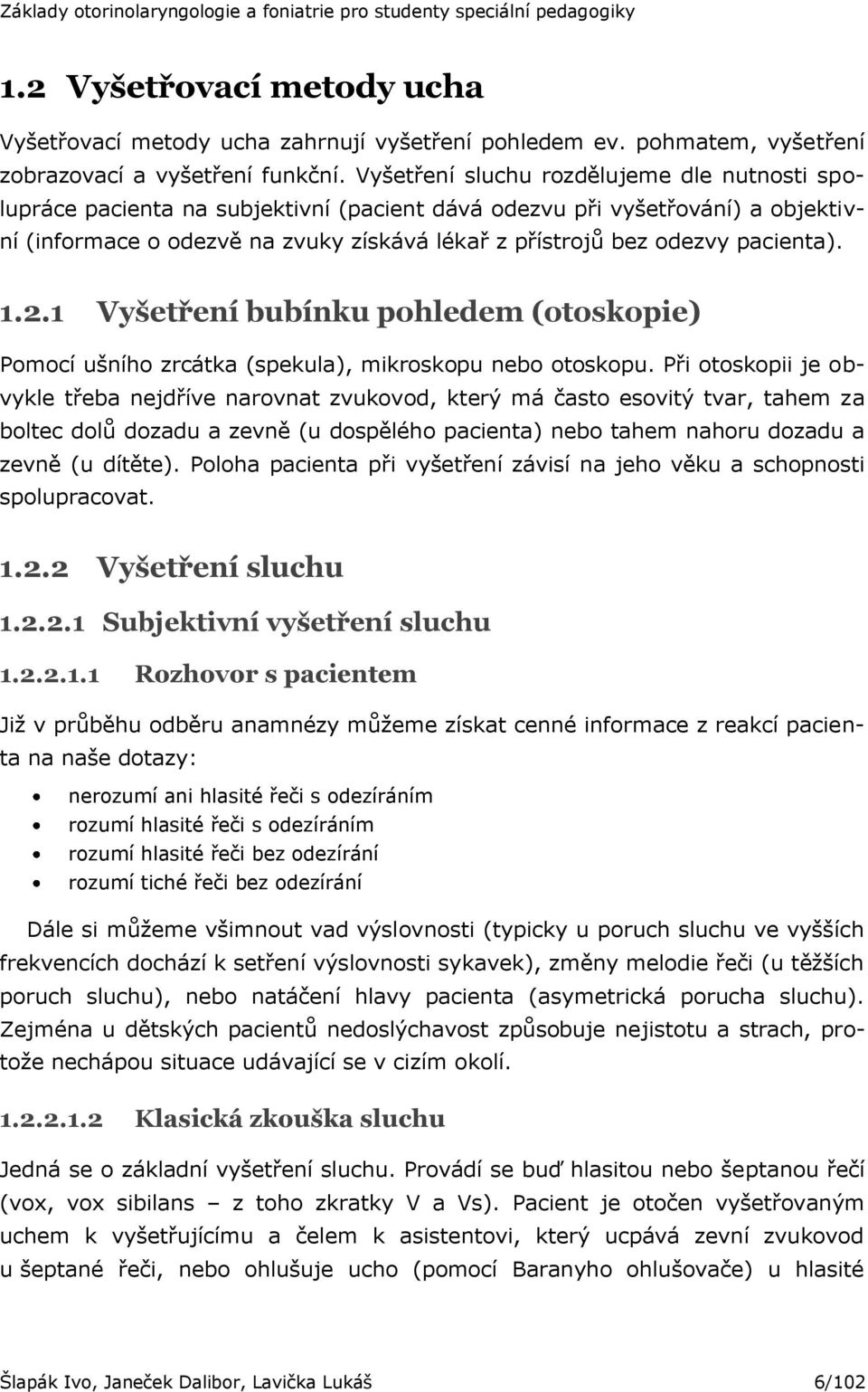 pacienta). 1.2.1 Vyšetření bubínku pohledem (otoskopie) Pomocí ušního zrcátka (spekula), mikroskopu nebo otoskopu.