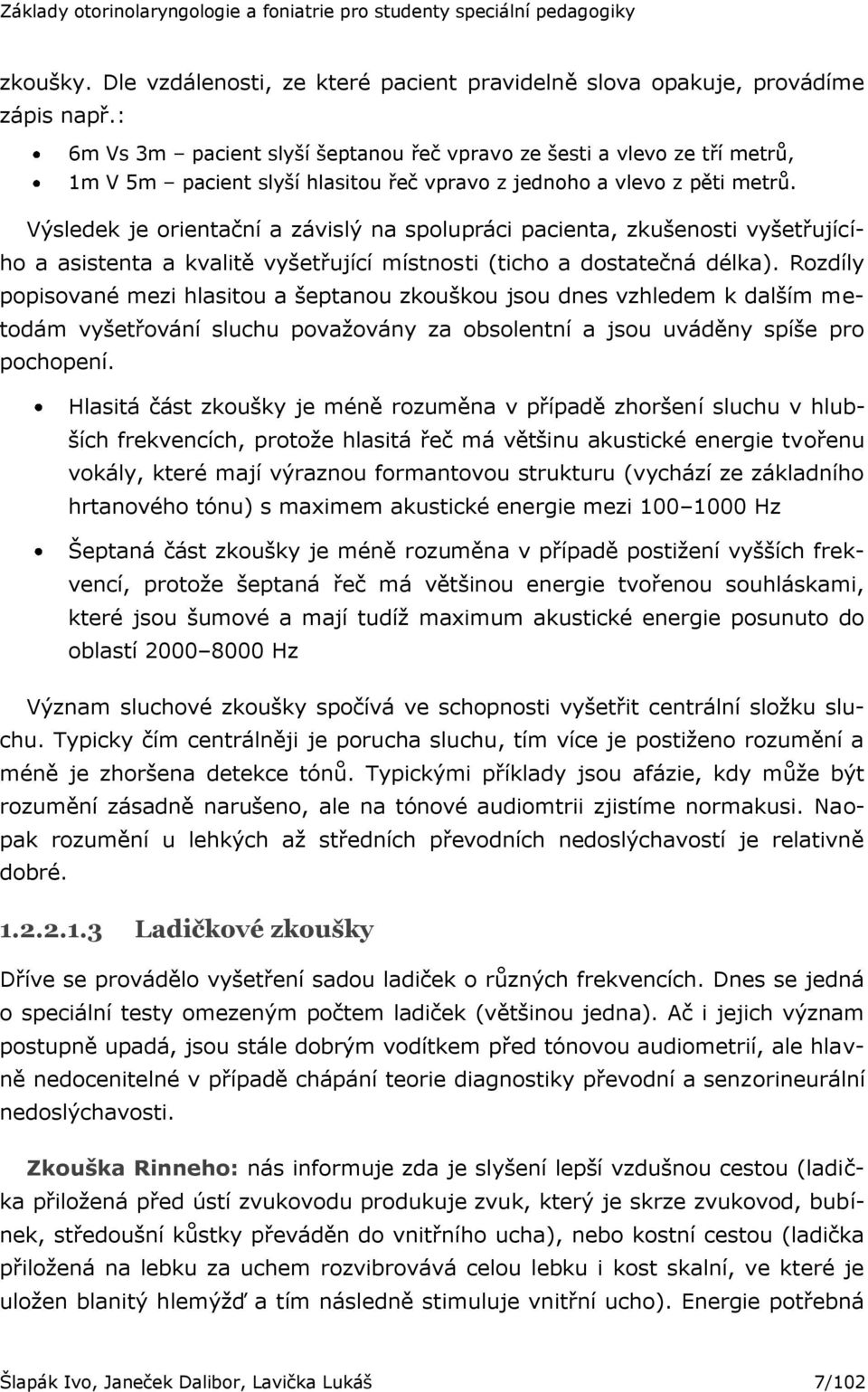 Výsledek je orientační a závislý na spolupráci pacienta, zkušenosti vyšetřujícího a asistenta a kvalitě vyšetřující místnosti (ticho a dostatečná délka).