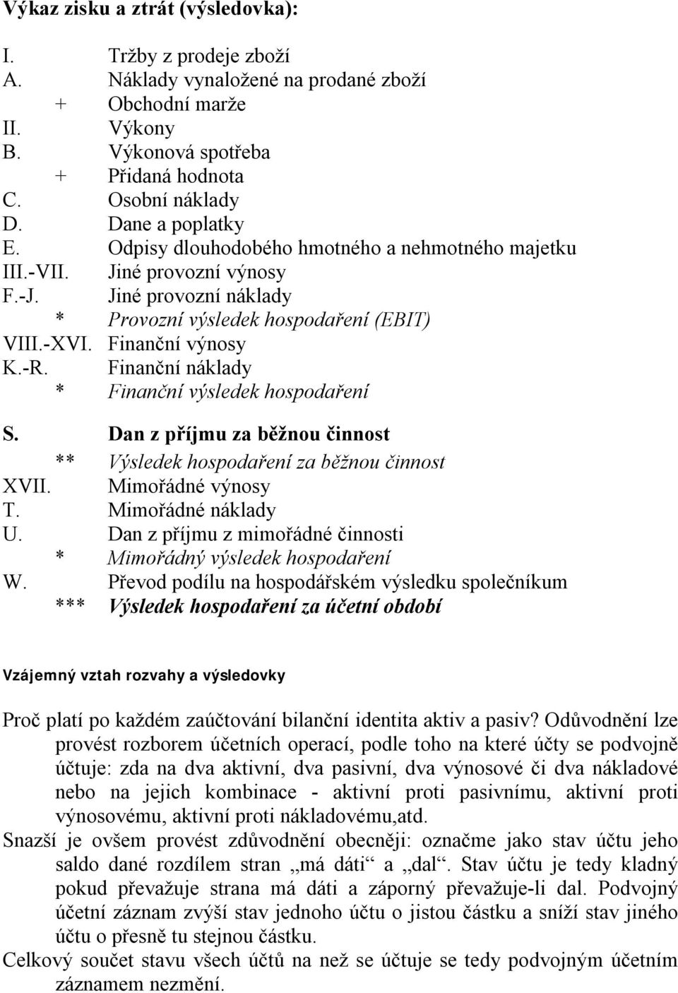 Finanční náklady * Finanční výsledek hospodaření S. Dan z příjmu za běžnou činnost ** Výsledek hospodaření za běžnou činnost XVII. Mimořádné výnosy T. Mimořádné náklady U.