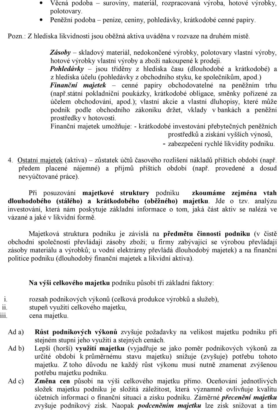 Zásoby skladový materiál, nedokončené výrobky, polotovary vlastní výroby, hotové výrobky vlastní výroby a zboží nakoupené k prodeji.