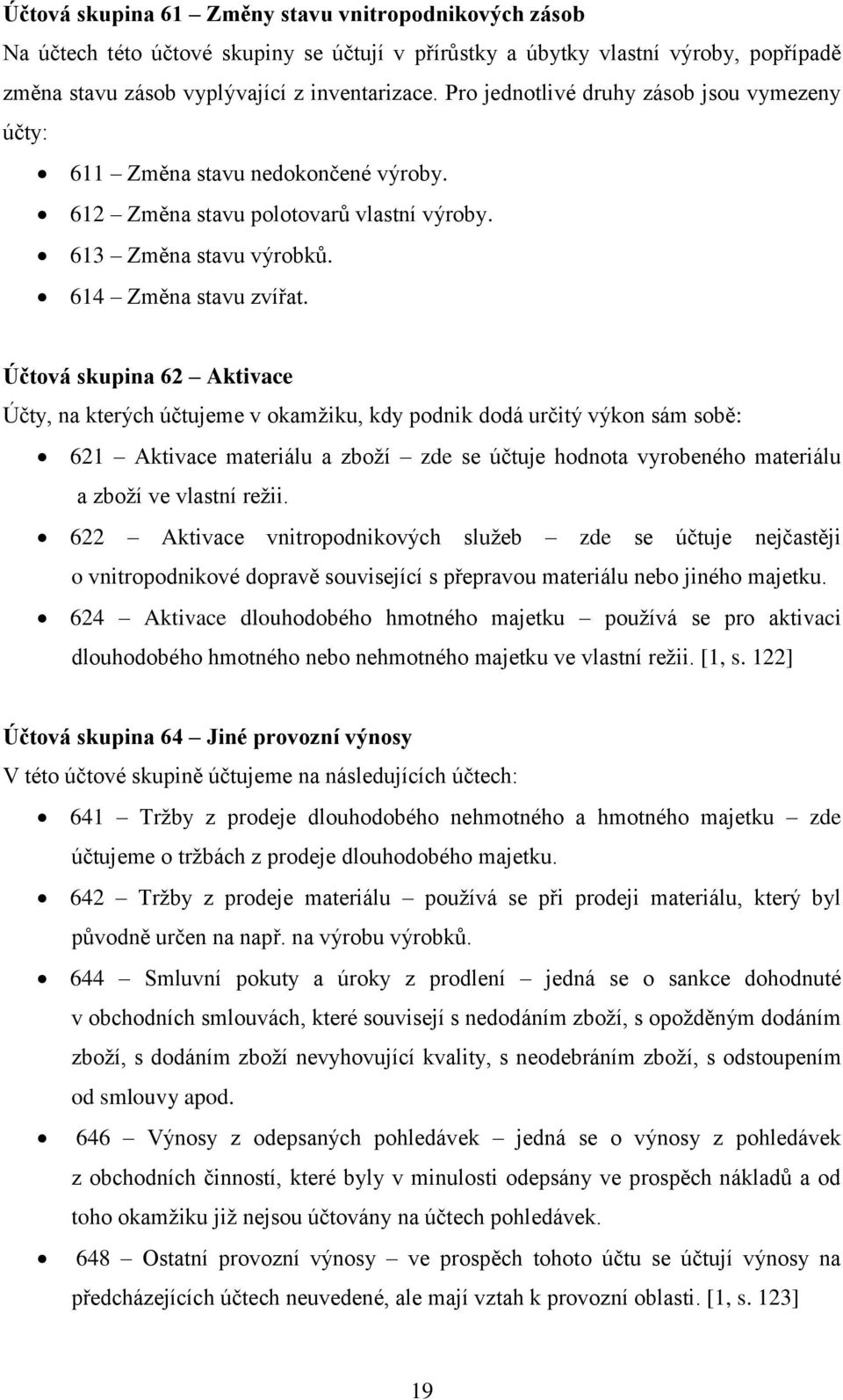 Účtová skupina 62 Aktivace Účty, na kterých účtujeme v okamžiku, kdy podnik dodá určitý výkon sám sobě: 621 Aktivace materiálu a zboží zde se účtuje hodnota vyrobeného materiálu a zboží ve vlastní