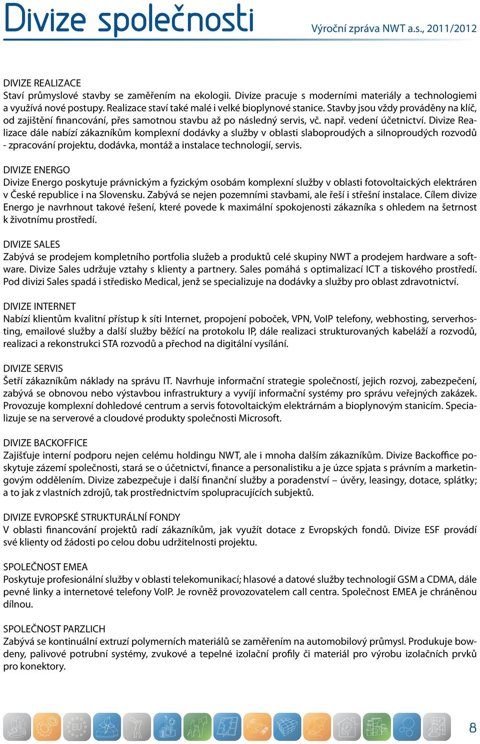 Divize Realizace dále nabízí zákazníkům komplexní dodávky a služby v oblasti slaboproudých a silnoproudých rozvodů - zpracování projektu, dodávka, montáž a instalace technologií, servis.