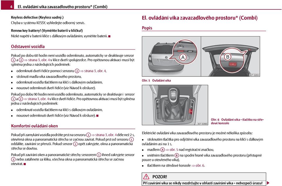 ovládání víka zavazadlového prostoru* () Popis Odstavení vozidla Pokud po dobu 60 hodin není vozidlo odemknuto, automaticky se deaktivuje senzor A1 a A2 strana 3, obr. 4 v klice dveří spolujezdce.