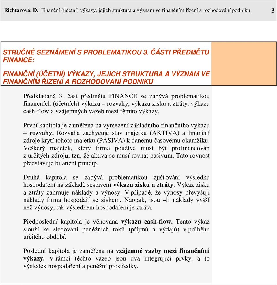 část předmětu FINANCE se zabývá problematikou finančních (účetních) výkazů rozvahy, výkazu zisku a ztráty, výkazu cash-flow a vzájemných vazeb mezi těmito výkazy.