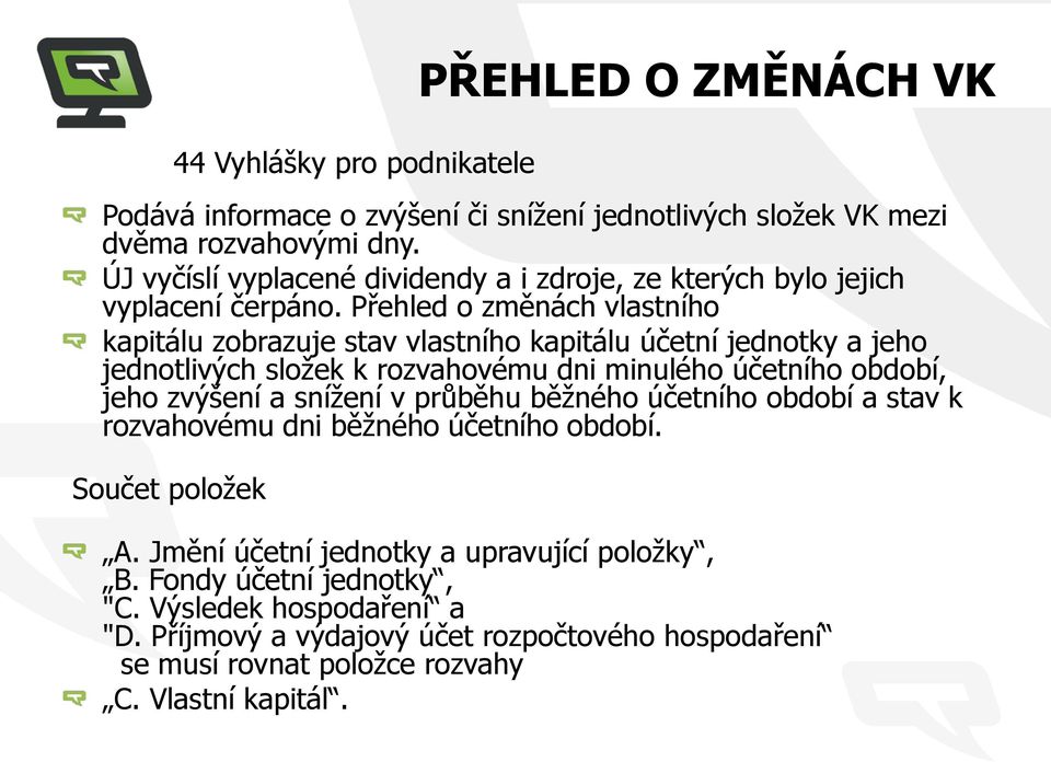 Přehled o změnách vlastního kapitálu zobrazuje stav vlastního kapitálu účetní jednotky a jeho jednotlivých složek k rozvahovému dni minulého účetního období, jeho zvýšení a