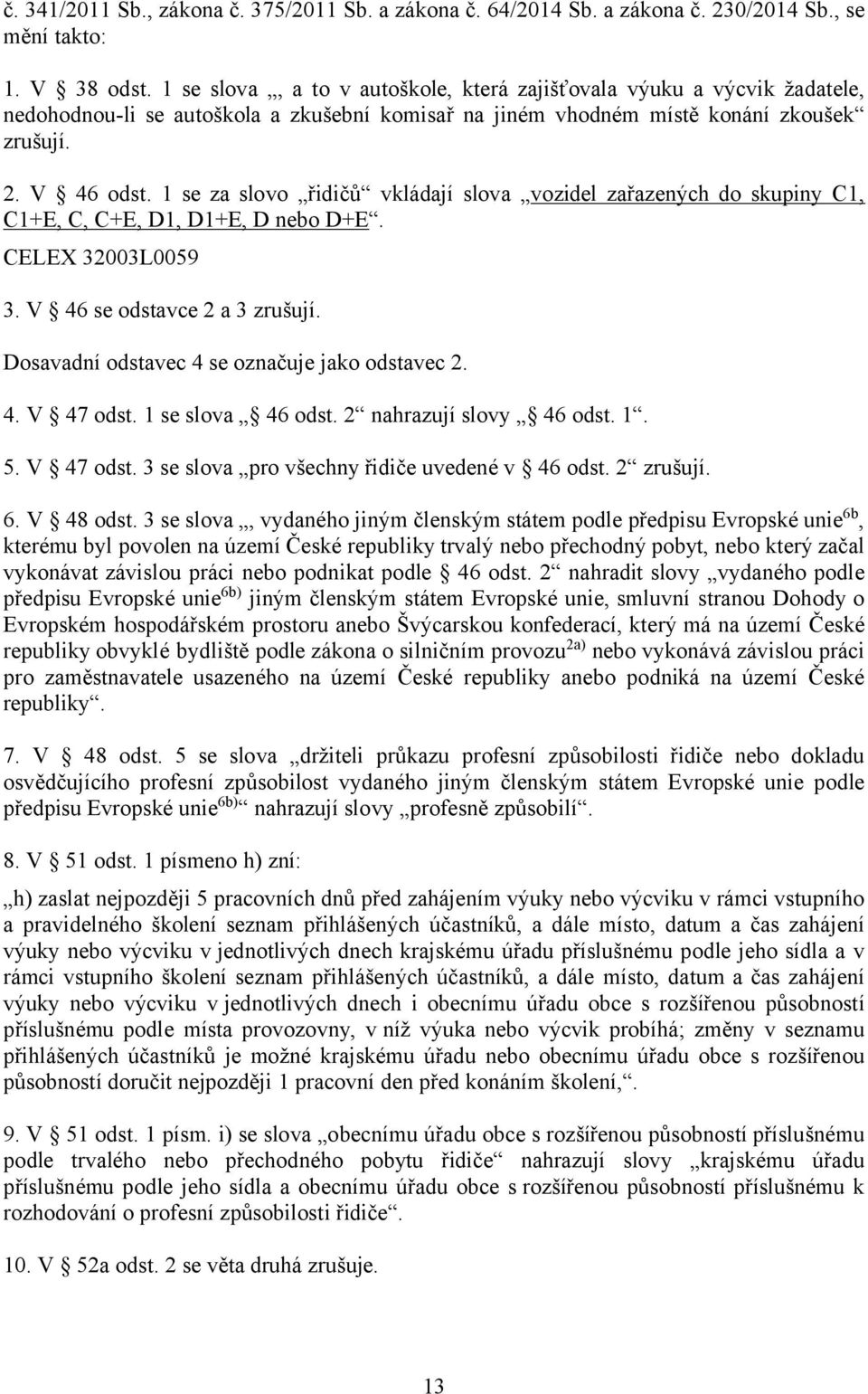 1 se za slovo řidičů vkládají slova vozidel zařazených do skupiny C1, C1+E, C, C+E, D1, D1+E, D nebo D+E. CELEX 32003L0059 3. V 46 se odstavce 2 a 3 zrušují.