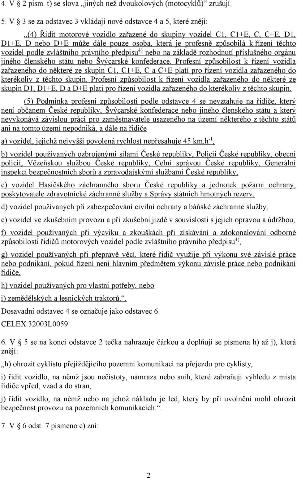 způsobilá k řízení těchto vozidel podle zvláštního právního předpisu4) nebo na základě rozhodnutí příslušného orgánu jiného členského státu nebo Švýcarské konfederace.