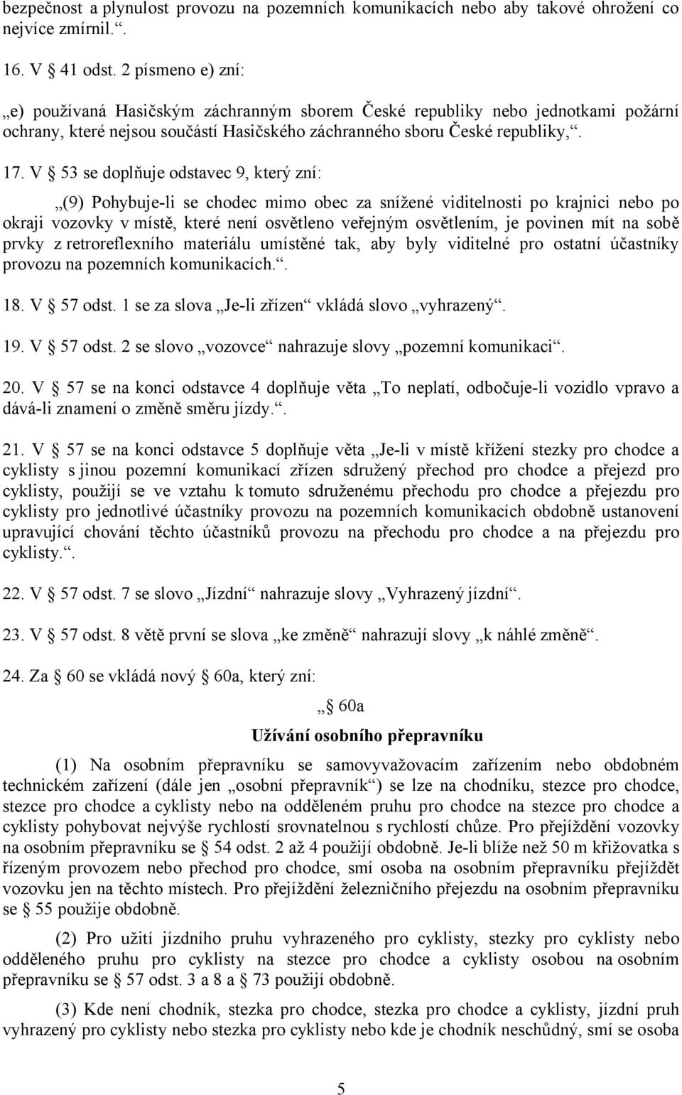 V 53 se doplňuje odstavec 9, který zní: (9) Pohybuje-li se chodec mimo obec za snížené viditelnosti po krajnici nebo po okraji vozovky v místě, které není osvětleno veřejným osvětlením, je povinen