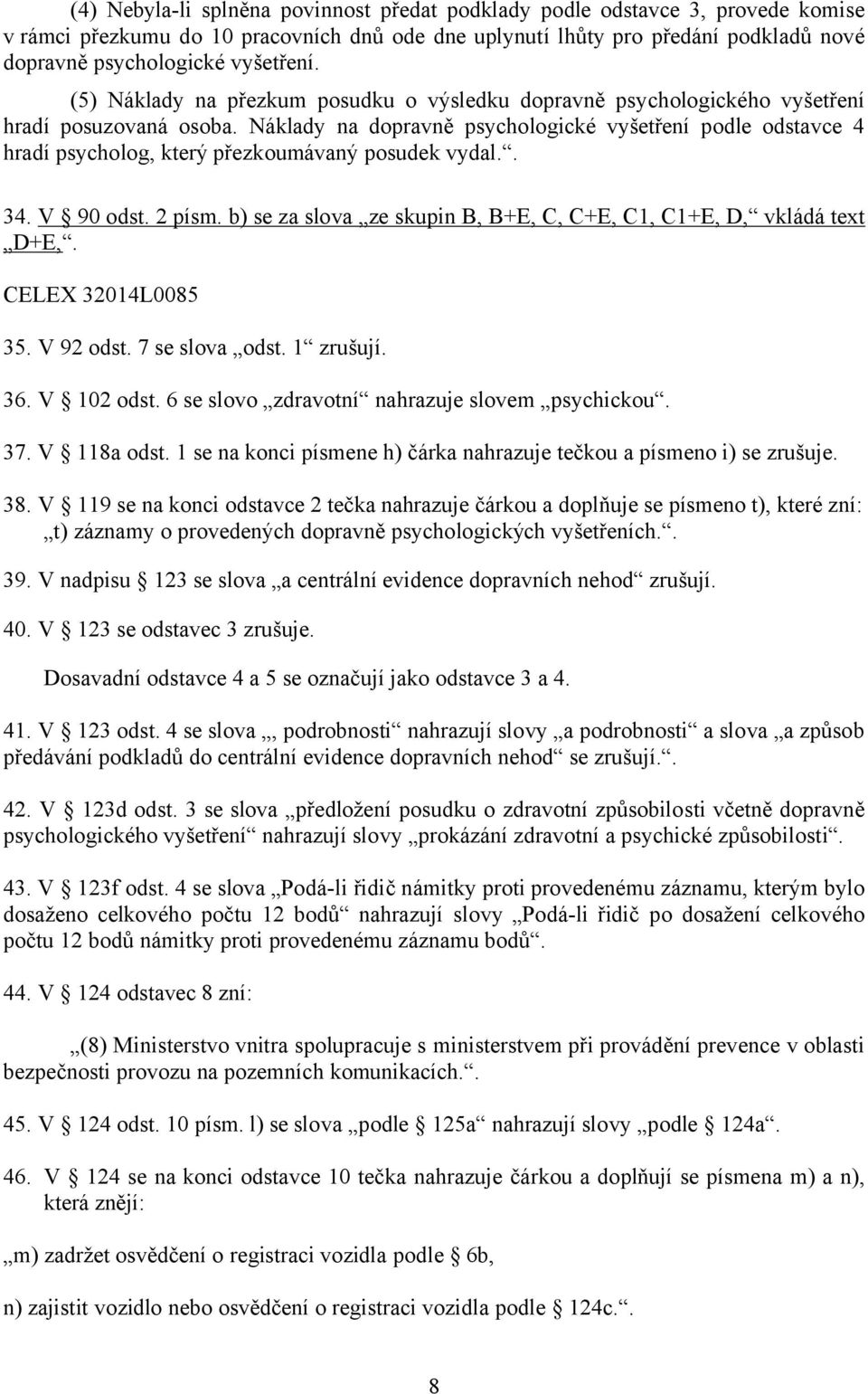 Náklady na dopravně psychologické vyšetření podle odstavce 4 hradí psycholog, který přezkoumávaný posudek vydal.. 34. V 90 odst. 2 písm.