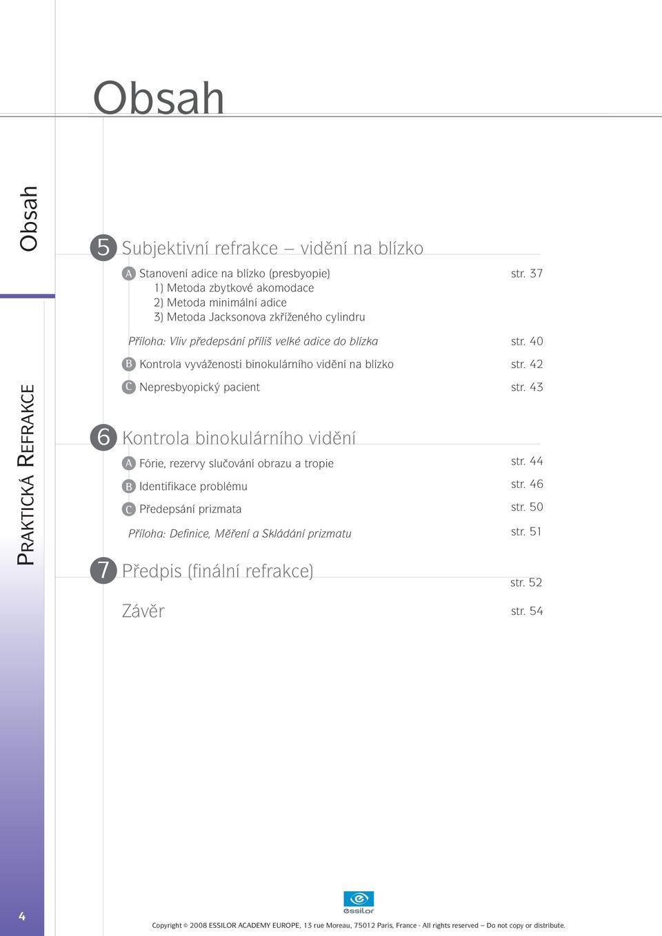 40 B Kontrola vyváženosti binokulárního vidění na blízko str. 42 PRAKTICKÁ REFRAKCE 6 7 C Nepresbyopický pacient str.