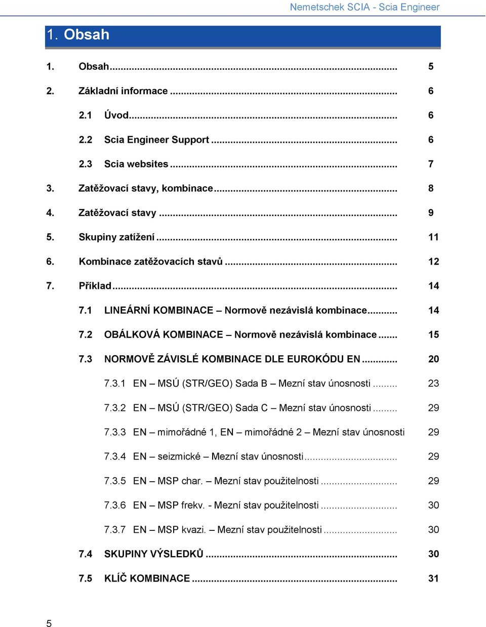 3 NORMOVĚ ZÁVISLÉ KOMBINACE DLE EUROKÓDU EN... 20 7.3.1 EN MSÚ (STR/GEO) Sada B Mezní stav únosnosti... 23 7.3.2 EN MSÚ (STR/GEO) Sada C Mezní stav únosnosti... 29 7.3.3 EN mimořádné 1, EN mimořádné 2 Mezní stav únosnosti 29 7.