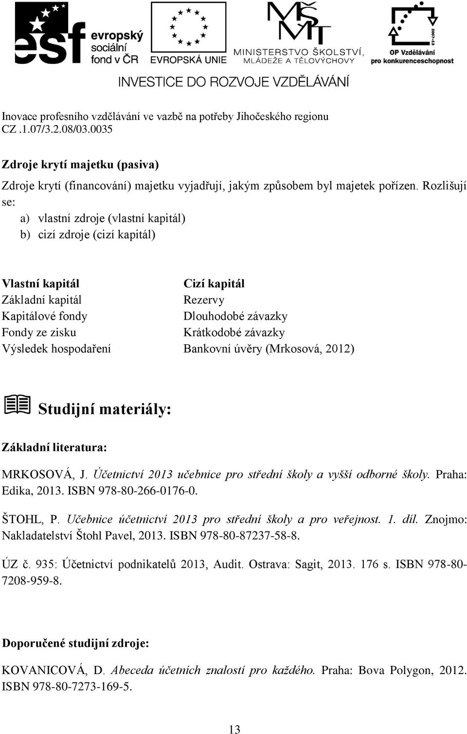 závazky Výsledek hospodaření Bankovní úvěry (Mrkosová, 2012) Studijní materiály: Základní literatura: MRKOSOVÁ, J. Účetnictví 2013 učebnice pro střední školy a vyšší odborné školy. Praha: Edika, 2013.