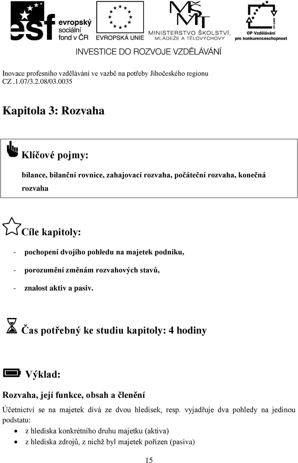 Čas potřebný ke studiu kapitoly: 4 hodiny Výklad: Rozvaha, její funkce, obsah a členění Účetnictví se na majetek dívá ze dvou