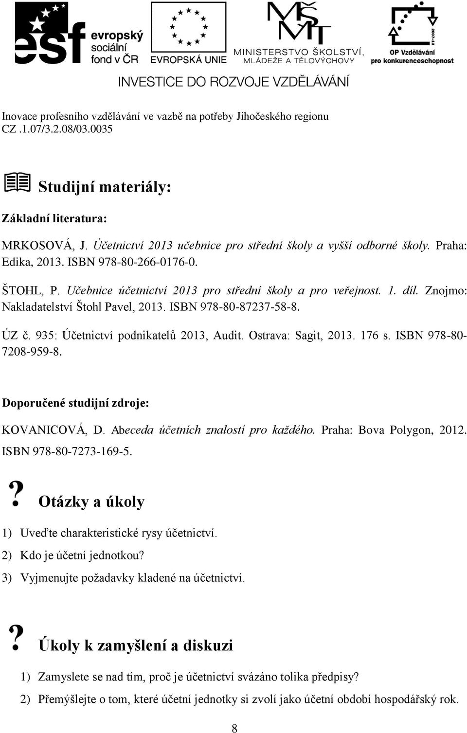 Ostrava: Sagit, 2013. 176 s. ISBN 978-80- 7208-959-8. Doporučené studijní zdroje: KOVANICOVÁ, D. Abeceda účetních znalostí pro každého. Praha: Bova Polygon, 2012. ISBN 978-80-7273-169-5.