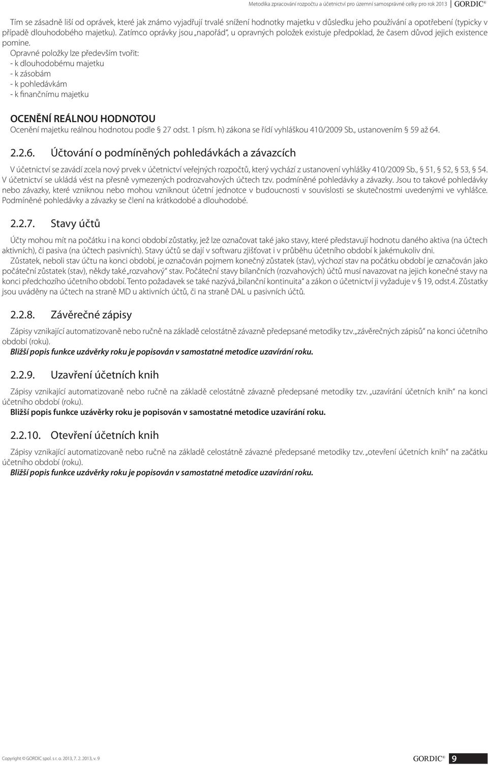 Opravné položky lze především tvořit: - k dlouhodobému majetku - k zásobám - k pohledávkám - k finančnímu majetku OCENĚNÍ REÁLNOU HODNOTOU Ocenění majetku reálnou hodnotou podle 27 odst. 1 písm.